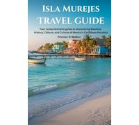Isla mujeres travel guide: Your comprehensive history to discovering beaches, history,culture and cuisine of Mexico's Caribbean paradise