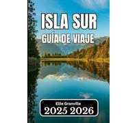 ISLA SUR, NUEVA ZELANDA GUÍA DE VIAJE 2026: Información esencial para planificar, explorar y disfrutar del corazón paisajístico del país