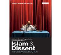 Islam and Dissent in Postrevolutionary Iran: Abdolkarim Soroush, Religious Politics and Democratic Reform (International Library of Iranian Studies)