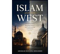 ISLAM AND THE WEST: Debunking Myths, Revealing History, and Understanding Civilizations Honestly