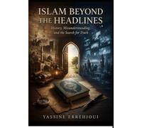 ISLAM BEYOND THE HEADLINES: What the World Gets Wrong - And What Lies Beyond