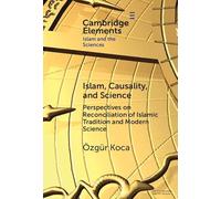 Islam, Causality, and Science: Perspectives on Reconciliation of Islamic Tradition and Modern Science (Elements in Islam and Science)