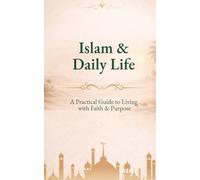 Islam & Daily Life: A Practical Guide to Living with Faith, Character, and Purpose