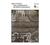 Islam e Firenze. Arte e collezionismo dai Medici al Novecento. Catalogo della mostra (Firenze, 22 giugno-23 settembre 2018) (Grandi libri arte)