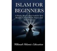 Islam for Beginners: A Simple, Step-by-Step Guide for New Muslims to Learn Beliefs, Prayers and Daily Practices