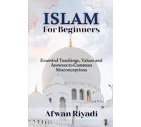 ISLAM FOR BEGINNERS: Essential Teachings, Values and Answers to Common Misconceptions