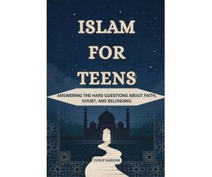 Islam for Teens: Answering the Hard Questions About Faith, Doubt, and Belonging