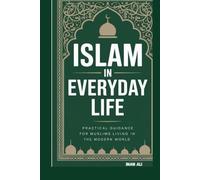 ISLAM IN EVERYDAY LIFE: PRACTICAL GUIDANCE FOR MUSLIMS LIVING IN THE MODERN WORLD