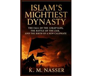 Islam’s Mightiest Dynasty: The Fall of the Umayyads, the Battle of the Zab, and the Birth of a New Caliphate