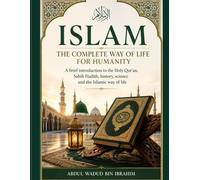 Islam the complete way of life for humanity: A brief introduction to the Holy Qur'an,sahih Hadith, history, science and the Islamic way of life