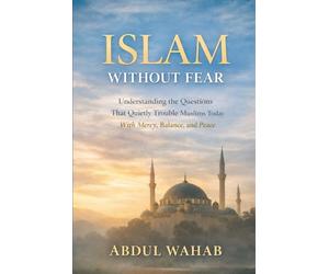 Islam Without Fear: Understanding the Questions That Quietly Trouble Muslims Today - With Mercy, Balance, and Peace