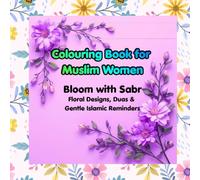 Islamic Colouring Book for Muslim Women: Bloom with Sabr: Stress Relief Through Floral Designs, Duas & Gentle Islamic Reminders for Relaxation and Inner Peace