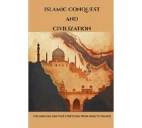 Islamic Conquest and Civilization: The Umayyad Era That Stretched from India to France (Early Islamic History Collection)