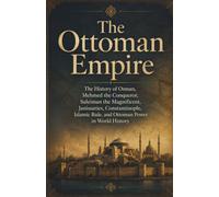 Islamic Empires and the Middle East: The Ottoman Empire: The History of Osman, Mehmed the Conqueror, Suleiman the Magnificent, Janissaries, ... Rule, and Ottoman Power in World History