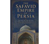 Islamic Empires and the Middle East: The Safavid Empire of Persia: Shah Ismail, Shah Abbas, Shia Islam, Isfahan, Ottoman Rivalry, Persian Art, and the Making of Early Modern Iran