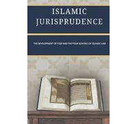 Islamic Jurisprudence: The Development of Fiqh and the Four Schools of Islamic Law (Early Islamic History Collection)