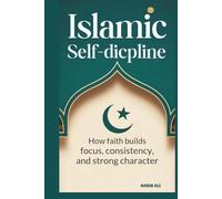 ISLAMIC SELF-DISCIPLINE: HOW FAITH BUILDS FOCUS, CONSISTENCY, AND STRONG CHARACTER