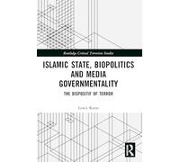 Islamic State, Biopolitics and Media Governmentality: The Dispositif of Terror (Routledge Critical Terrorism Studies)