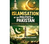 Islamisation of the Politics of Pakistan: From Foundational Identity to Political Instrumentalism