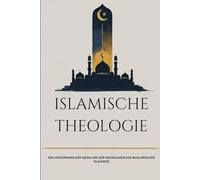 Islamische Theologie: Das Verständnis der Aqida und der Grundlagen des muslimischen Glaubens (Frühislamische Geschichtssammlung)
