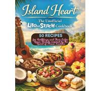 Island Heart : The Unofficial Lilo and Stitch Cookbook: 50 Island Recipes for Earthlings and Their Outer-Space Friends inspired by the Spirit of Maia Kealoha