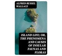 Island Life; Or The Phenomena And Causes Of Insular Faunas And Floras