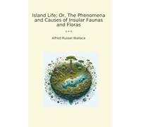 Island Life; Or, The Phenomena and Causes of Insular Faunas and Floras (Classic Books)