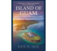 Island of Guam: America’s Hidden Powerhouse in Asia: The Untold Story of U.S. Military Strength, Geopolitical Influence, and Pacific Strategy