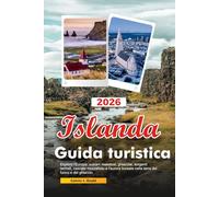 ISLANDA Guida turistica 2026: Esplora l'Europa: vulcani maestosi, ghiacciai, sorgenti termali, cascate mozzafiato e l'aurora boreale nella terra del fuoco e del ghiaccio