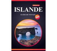 ISLANDE GUIDE DE VOYAGE 2025: Votre guide ultime pour la première fois au pays du feu, de la glace et des aventures inoubliables