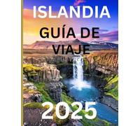 Islandia Guía De Viaje 2025: Explora la Tierra de Fuego y Hielo: Consejos de Viaje, Itinerarios y Tesoros Ocultos para 2025