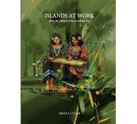 ISLANDS AT WORK: How the Maldives Survived the Sea (The Maldives Memory Series)