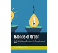 Islands of Order: (Artificial) Intelligence, Energy, and the Thermodynamics of Mind (Artifical Intelligence Series)