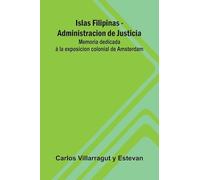 Islas Filipinas - Administracion De Justicia; Memoria Dedicada Á La Exposicion Colonial De Amsterdam