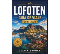 ISLAS LOFOTEN GUÍA DE VIAJE 2027-2028: Fiordos, auroras boreales, pueblos pesqueros, joyas ocultas, itinerarios panorámicos, consejos locales, mapas y una guía práctica para cada estación.