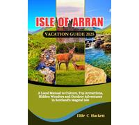 Isle of Arran Vacation Guide 2025: A Local Manual to Culture, Top Attractions, Hidden Wonders and Outdoor Adventures in Scotland's Magical Isle.