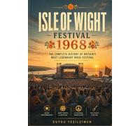 Isle of Wight Festival 1968: The Complete History of Britain's Legendary Rock Gathering, Featuring Jimi Hendrix, The Who and the Golden Era of Music Festivals (The Legends of Music Festivals)