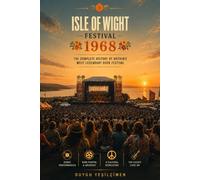 Isle of Wight Festival 1968: The Complete History of Britain's Legendary Rock Gathering, Featuring Jimi Hendrix, The Who and the Golden Era of Music Festivals (The Legends of Music Festivals)