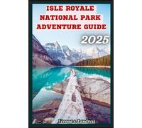 ISLE ROYALE NATIONAL PARK ADVENTURE GUIDE 2025: Insider Tips and Secrets For An Unforgettable Trip in Lake Superior's Wilderness