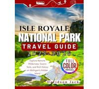 ISLE ROYALE NATIONAL PARK TRAVEL GUIDE 2025-2026 (FULL COLORED): Explore Remote Wilderness, Scenic Trails, and Rich History on Michigan’s Hidden Island