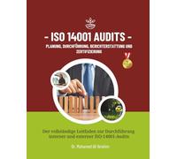 ISO 14001 Audits Planung, Durchführung, Berichterstattung und Zertifizierung: Der vollständige Leitfaden zur Durchführung interner und externer ISO-14001-Audits (ISO 14001 : 2015)