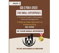 ISO 27001:2022 for Small Enterprises: A Practical Guide to Information Security Management Part 2: A Step-by-Step Approach to Implementing ISO 27001 ... Business (ISO 27001-SMALL ENTERPRISES BOOKS)