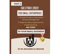 ISO 27001:2022 for Small Enterprises: A Practical Guide to Information Security Management Part 2: A Step-by-Step Approach to Implementing ISO 27001 ... Business (ISO 27001-SMALL ENTERPRISES BOOKS)