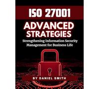 ISO 27001 Advanced Strategies - Strengthening Information Security Management for Business Life: A Comprehensive Guide to Implementing ISO 27001 for ... ... Security Success