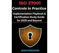 ISO 27001 Controls in Practice: Implementation Playbook & Certification Study Guide for 2025 and Beyond