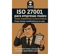 ISO 27001 para empresas reales: Para montar, implementar y no hacer el ridículo. Con ejemplos reales y excusas rotas