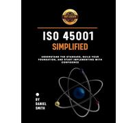 ISO 45001 Simplified: Understand the Standard, Build Your Foundation, and Start Implementing with Confidence