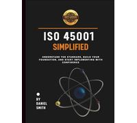 ISO 45001 Simplified: Understand the Standard, Build Your Foundation, and Start Implementing with Confidence (ISO 45001 BOOKS)