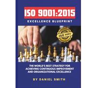 ISO 9001:2015 Excellence Blueprint: The World’s Best Strategy for Achieving Continuous Improvement and Organizational Excellence