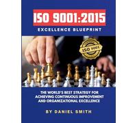 ISO 9001: 2015 Excellence Blueprint: The World's Best Strategy for Achieving Continuous Improvement and Organizational Excellence
